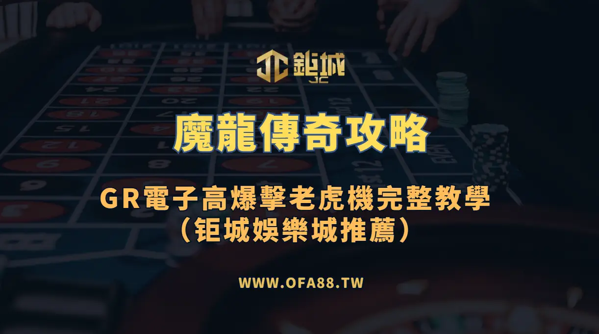 魔龍傳奇攻略：GR電子高爆擊老虎機完整教學（鉅城娛樂城推薦）