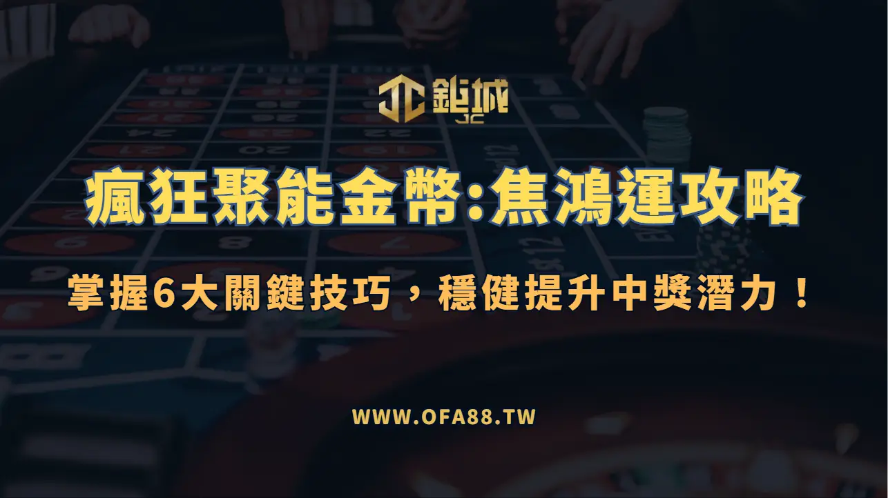 【鉅城娛樂】瘋狂聚能金幣:焦鴻運攻略:掌握6大關鍵技巧,穩健提升中獎潛力!